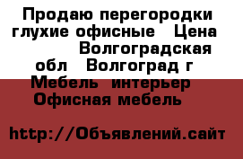 Продаю перегородки глухие офисные › Цена ­ 5 000 - Волгоградская обл., Волгоград г. Мебель, интерьер » Офисная мебель   